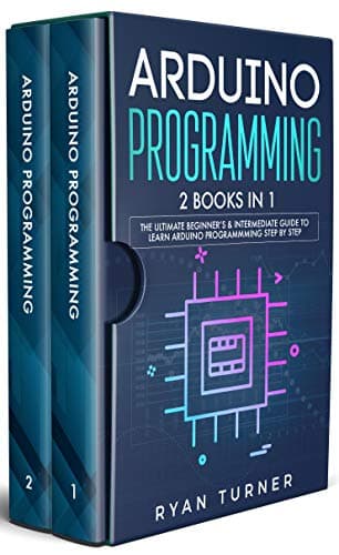 Arduino Programming: 2 books in 1 - The Ultimate Beginner's & Intermediate Guide to Learn Arduino Programming Step by Step
