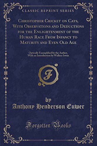 Christopher Cricket on Cats, with Observations and Deductions for the Enlightenment of the Human Race from Infancy to Maturity and Even Old Age: ... by Wallace Irwin (Classic Reprint) Paperback – Import, 22 Apr 2018