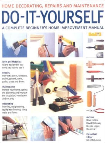 Do-it-yourself: A Complete Beginner's Home Improvement Manual (Home Decorating, Repairs & Maintenance S.)
