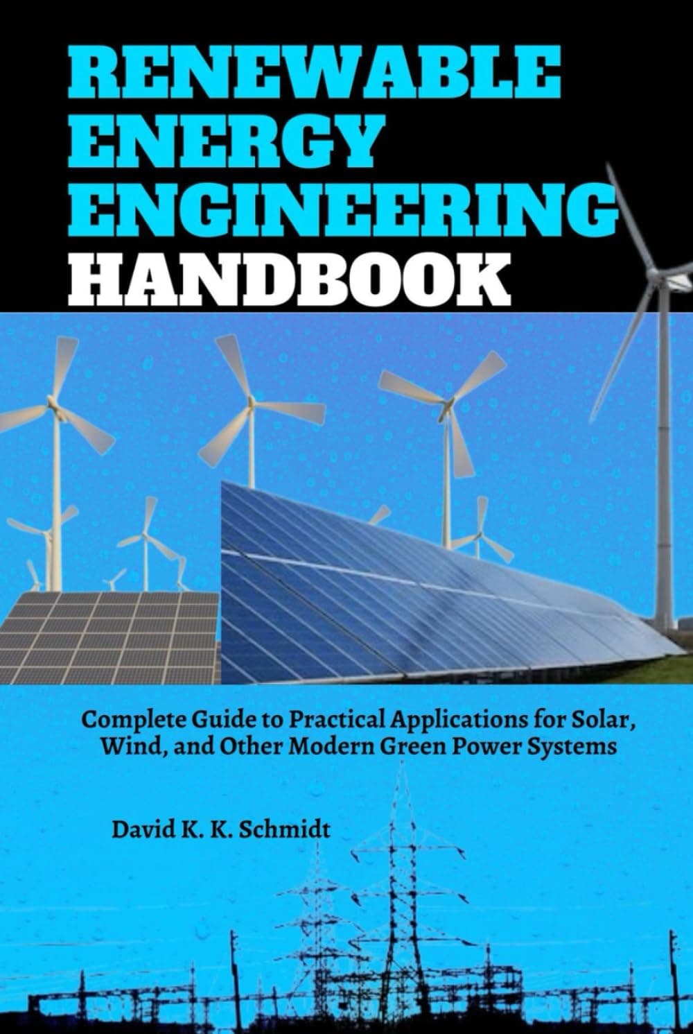 Renewable Energy Engineering Handbook: Complete Guide to Practical Applications for Solar, Wind, and Other Modern Green Power Systems