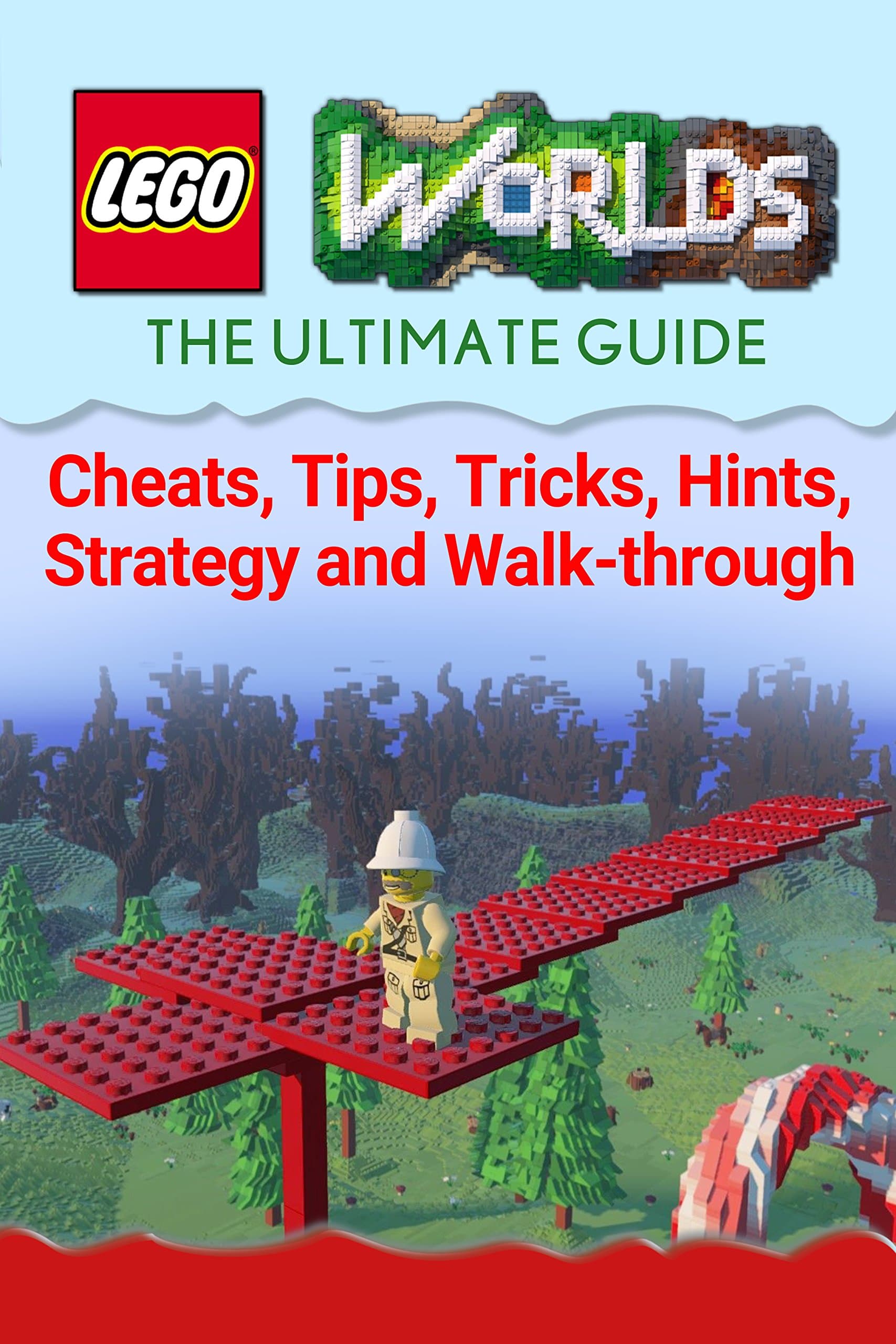 Lego Worlds: The Complete & Ultimate Guide - Cheats, Tips, Tricks, Hints, Strategy and Walk-through